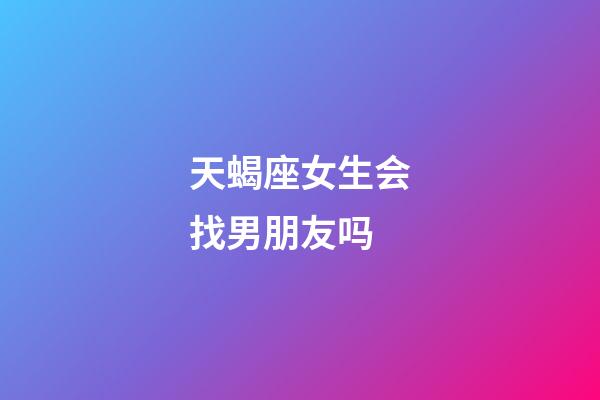 天蝎座女生会找男朋友吗-第1张-星座运势-玄机派