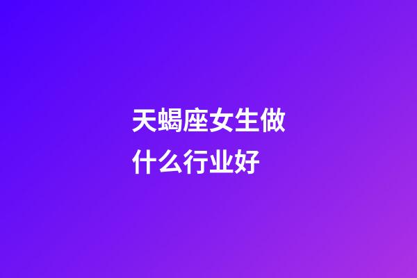 天蝎座女生做什么行业好-第1张-星座运势-玄机派
