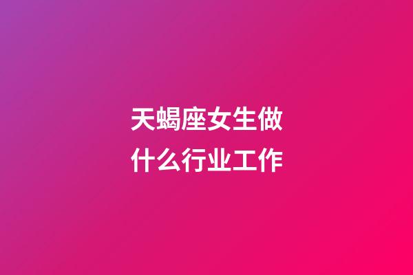 天蝎座女生做什么行业工作-第1张-星座运势-玄机派