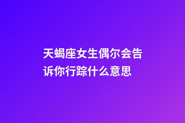 天蝎座女生偶尔会告诉你行踪什么意思-第1张-星座运势-玄机派