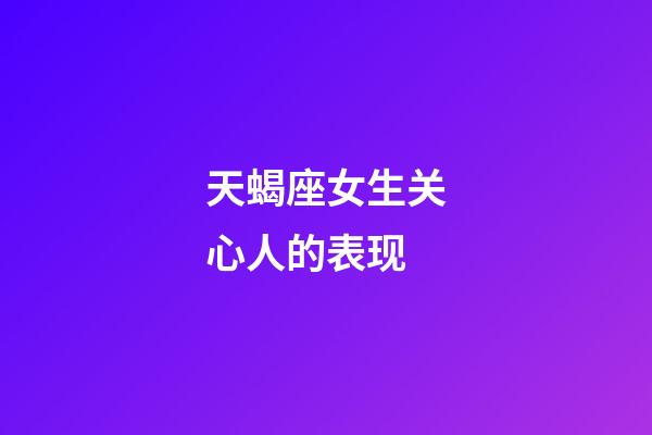 天蝎座女生关心人的表现-第1张-星座运势-玄机派