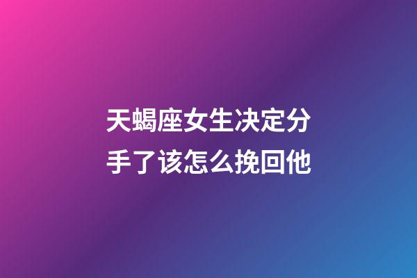 天蝎座女生决定分手了该怎么挽回他-第1张-星座运势-玄机派