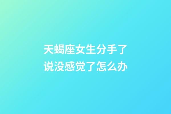 天蝎座女生分手了说没感觉了怎么办-第1张-星座运势-玄机派