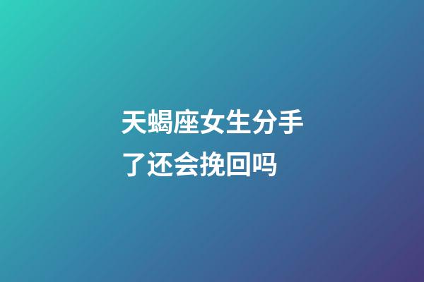 天蝎座女生分手了还会挽回吗-第1张-星座运势-玄机派