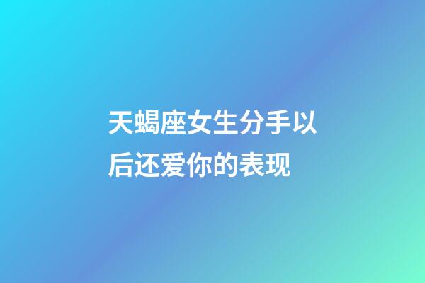天蝎座女生分手以后还爱你的表现-第1张-星座运势-玄机派