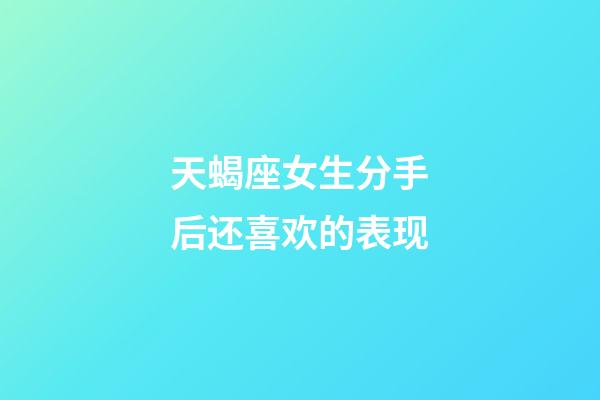 天蝎座女生分手后还喜欢的表现-第1张-星座运势-玄机派