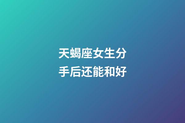 天蝎座女生分手后还能和好-第1张-星座运势-玄机派