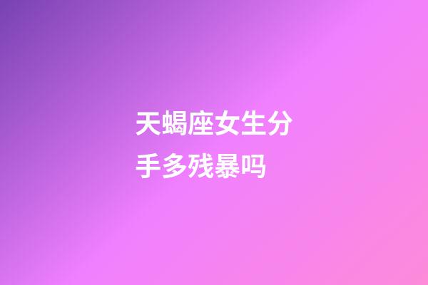 天蝎座女生分手多残暴吗-第1张-星座运势-玄机派