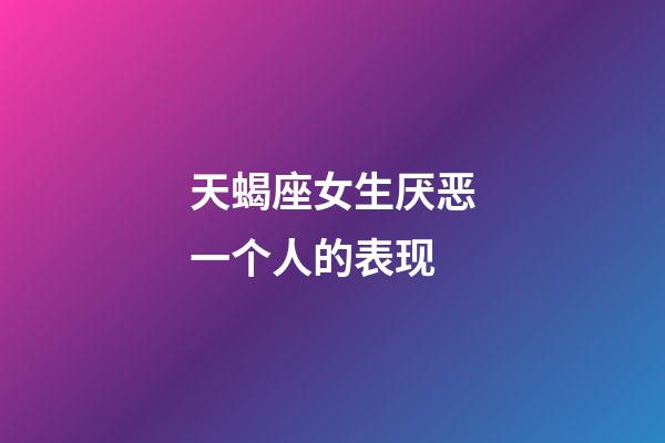 天蝎座女生厌恶一个人的表现-第1张-星座运势-玄机派