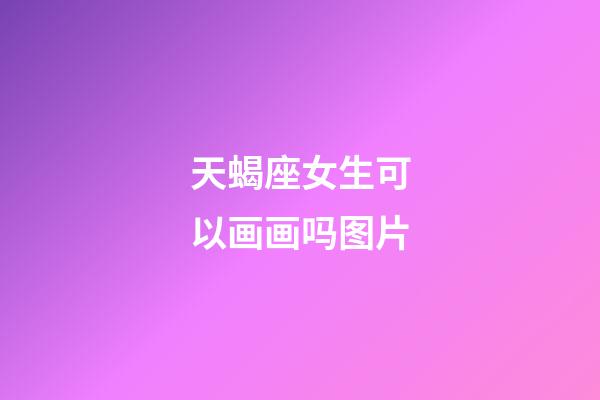 天蝎座女生可以画画吗图片-第1张-星座运势-玄机派