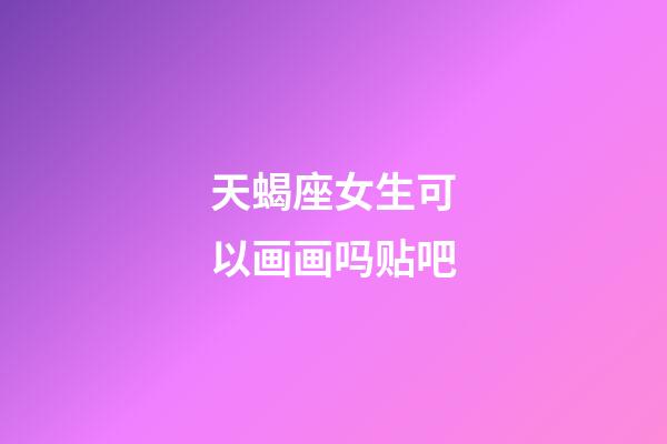 天蝎座女生可以画画吗贴吧-第1张-星座运势-玄机派