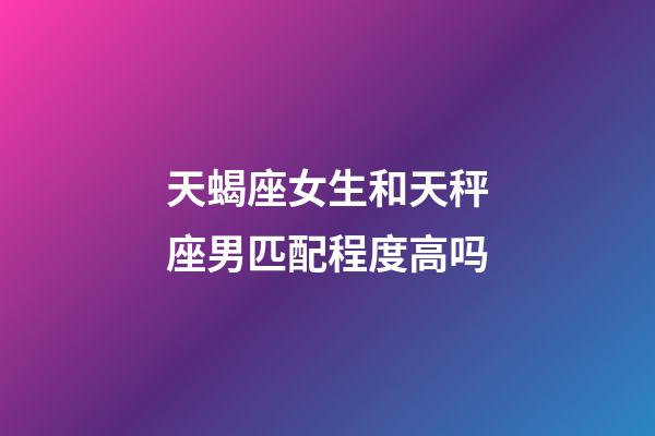 天蝎座女生和天秤座男匹配程度高吗-第1张-星座运势-玄机派