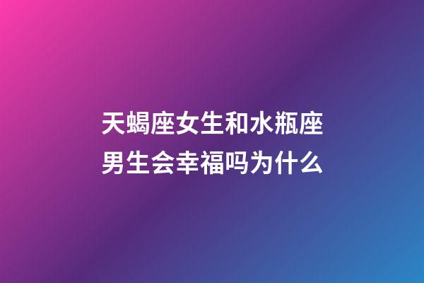 天蝎座女生和水瓶座男生会幸福吗为什么-第1张-星座运势-玄机派