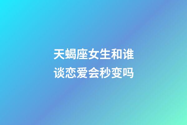 天蝎座女生和谁谈恋爱会秒变吗-第1张-星座运势-玄机派
