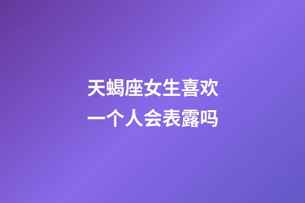 天蝎座女生喜欢一个人会表露吗-第1张-星座运势-玄机派