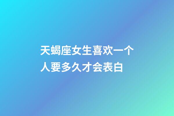 天蝎座女生喜欢一个人要多久才会表白-第1张-星座运势-玄机派