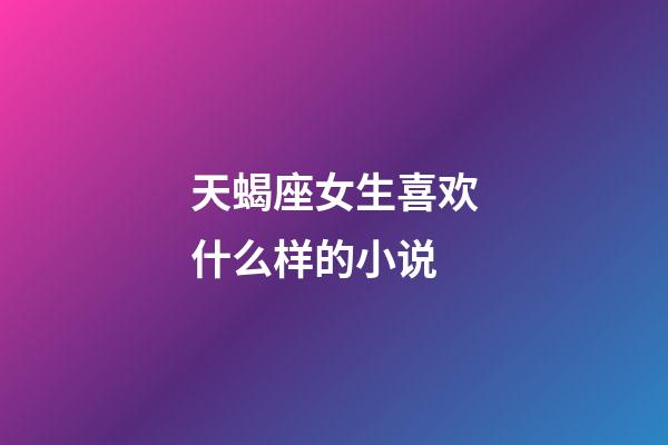 天蝎座女生喜欢什么样的小说-第1张-星座运势-玄机派