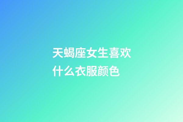 天蝎座女生喜欢什么衣服颜色-第1张-星座运势-玄机派