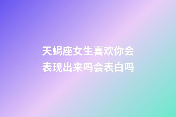 天蝎座女生喜欢你会表现出来吗会表白吗-第1张-星座运势-玄机派