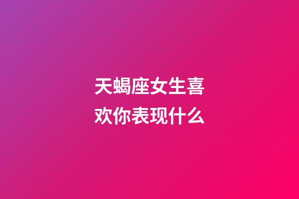 天蝎座女生喜欢你表现什么-第1张-星座运势-玄机派