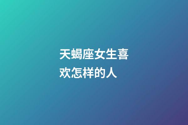 天蝎座女生喜欢怎样的人-第1张-星座运势-玄机派