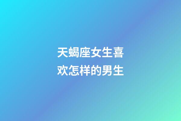 天蝎座女生喜欢怎样的男生-第1张-星座运势-玄机派