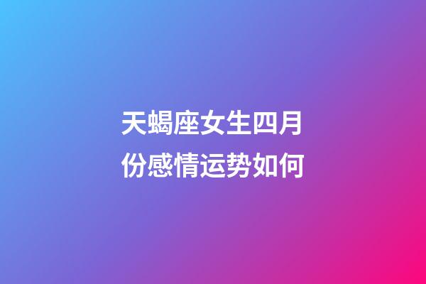 天蝎座女生四月份感情运势如何-第1张-星座运势-玄机派