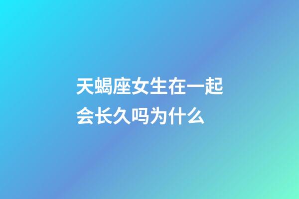 天蝎座女生在一起会长久吗为什么-第1张-星座运势-玄机派