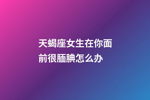 天蝎座女生在你面前很腼腆怎么办-第1张-星座运势-玄机派