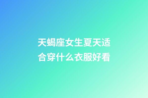 天蝎座女生夏天适合穿什么衣服好看-第1张-星座运势-玄机派