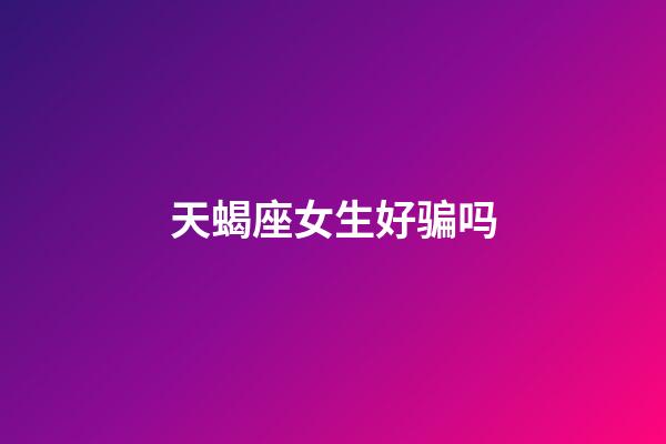 天蝎座女生好骗吗