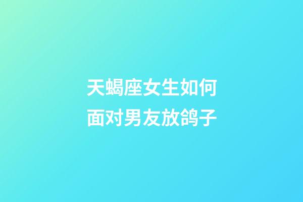 天蝎座女生如何面对男友放鸽子-第1张-星座运势-玄机派