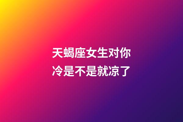 天蝎座女生对你冷是不是就凉了-第1张-星座运势-玄机派