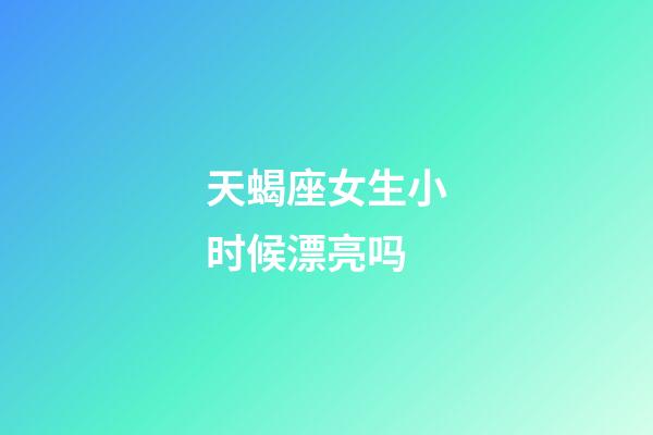 天蝎座女生小时候漂亮吗-第1张-星座运势-玄机派