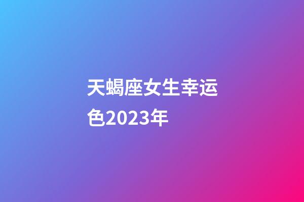 天蝎座女生幸运色2023年-第1张-星座运势-玄机派