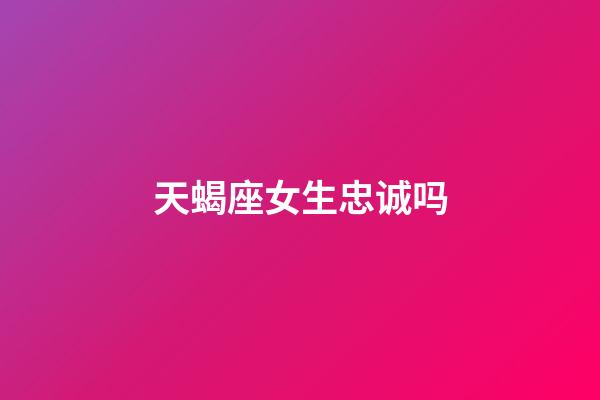 天蝎座女生忠诚吗-第1张-星座运势-玄机派