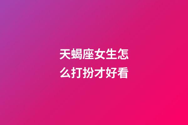 天蝎座女生怎么打扮才好看-第1张-星座运势-玄机派