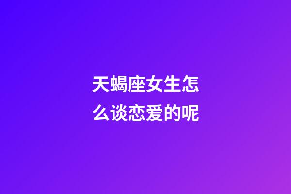 天蝎座女生怎么谈恋爱的呢-第1张-星座运势-玄机派