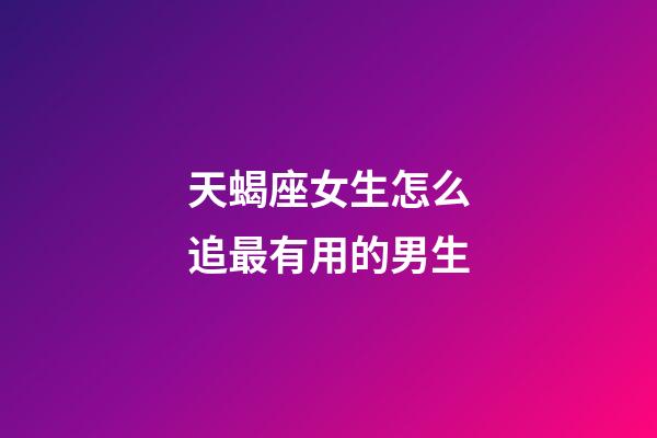 天蝎座女生怎么追最有用的男生-第1张-星座运势-玄机派