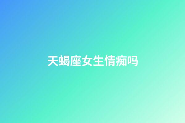 天蝎座女生情痴吗-第1张-星座运势-玄机派