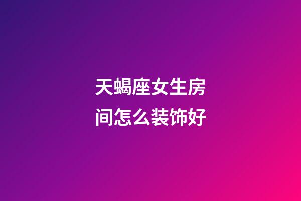 天蝎座女生房间怎么装饰好-第1张-星座运势-玄机派