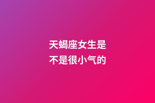 天蝎座女生是不是很小气的-第1张-星座运势-玄机派