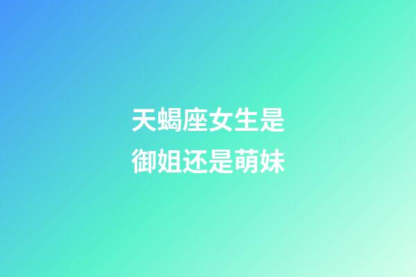 天蝎座女生是御姐还是萌妹-第1张-星座运势-玄机派