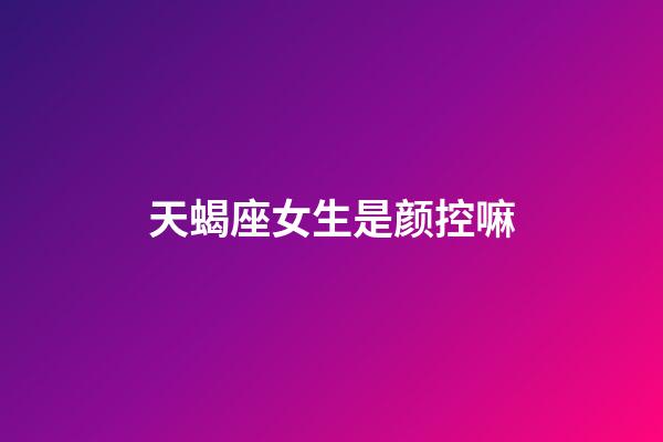 天蝎座女生是颜控嘛-第1张-星座运势-玄机派