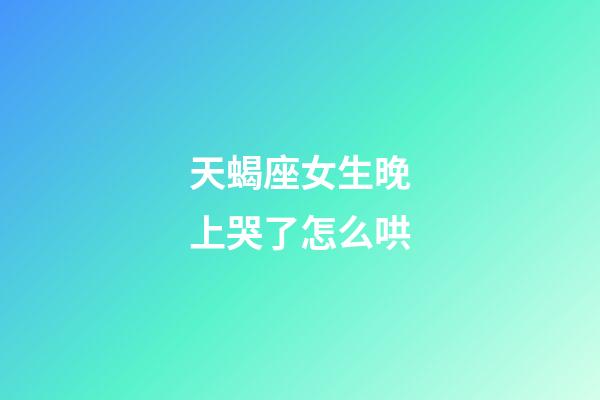 天蝎座女生晚上哭了怎么哄-第1张-星座运势-玄机派