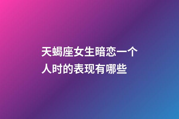 天蝎座女生暗恋一个人时的表现有哪些-第1张-星座运势-玄机派