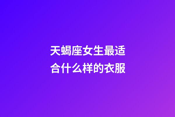 天蝎座女生最适合什么样的衣服-第1张-星座运势-玄机派