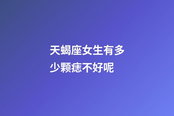 天蝎座女生有多少颗痣不好呢-第1张-星座运势-玄机派