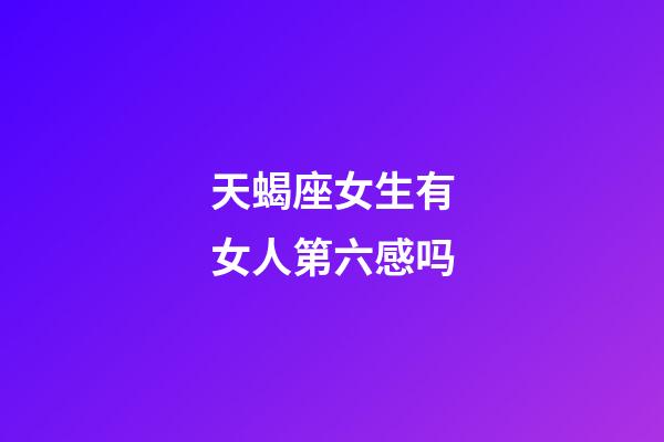 天蝎座女生有女人第六感吗-第1张-星座运势-玄机派