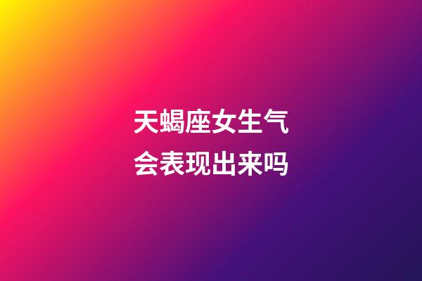 天蝎座女生气会表现出来吗-第1张-星座运势-玄机派